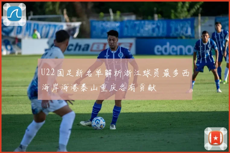 U22国足新名单解析浙江球员最多西海岸海港泰山重庆各有贡献