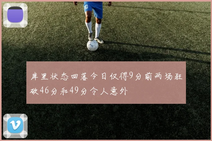 库里状态回落今日仅得9分前两场狂砍46分和49分令人意外