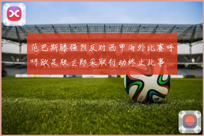 范巴斯滕强烈反对西甲海外比赛呼吁欧足联立即采取行动终止此事