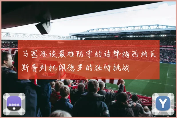 马塞洛谈最难防守的边锋梅西纳瓦斯普列托佩德罗的独特挑战