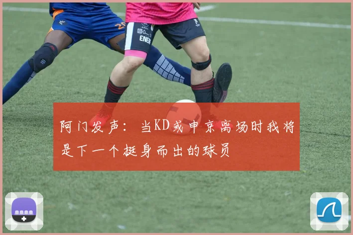 阿门发声：当KD或申京离场时我将是下一个挺身而出的球员