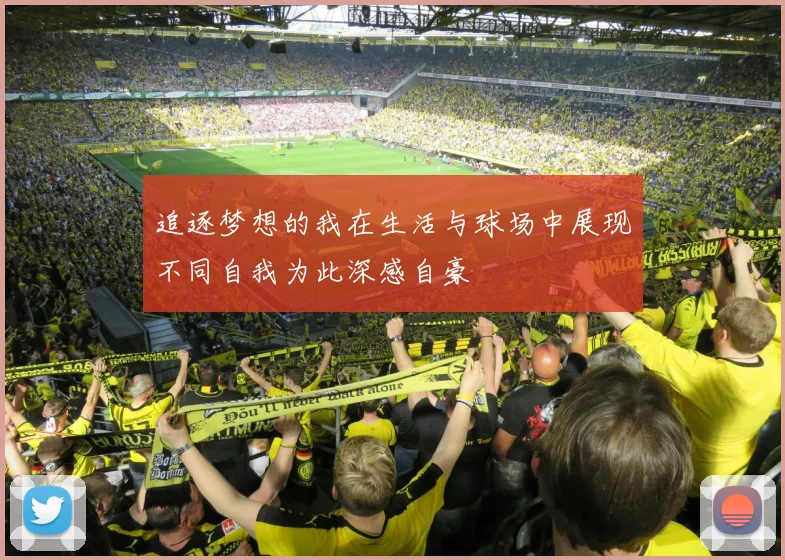 追逐梦想的我在生活与球场中展现不同自我为此深感自豪