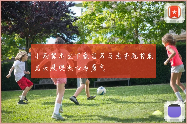 小西蒙尼立下豪言若马竞夺冠将剃光头展现决心与勇气