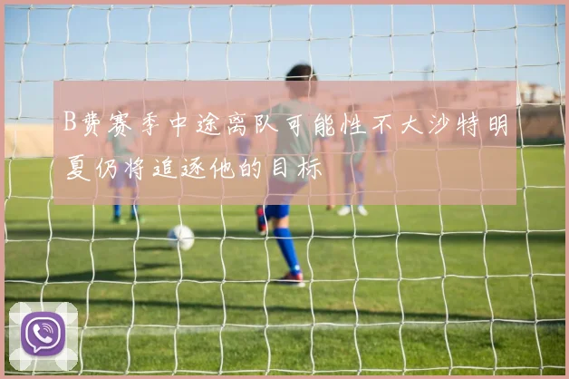 B费赛季中途离队可能性不大沙特明夏仍将追逐他的目标