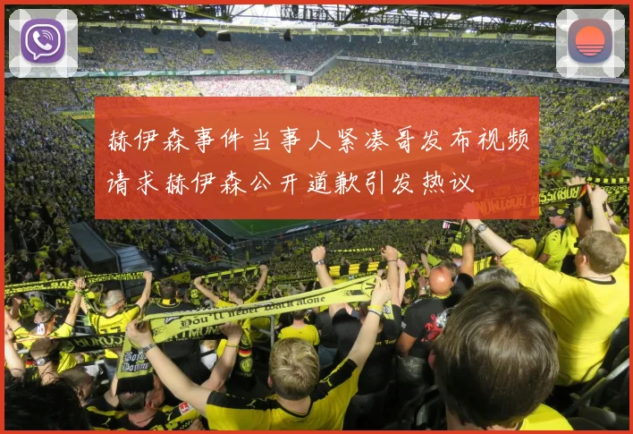 赫伊森事件当事人紧凑哥发布视频请求赫伊森公开道歉引发热议